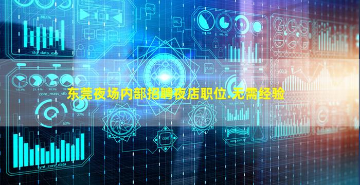 东莞夜场内部招聘夜店职位.无需经验